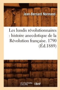 bokomslag Les Lundis Rvolutionnaires: Histoire Anecdotique de la Rvolution Franaise. 1790 (d.1889)