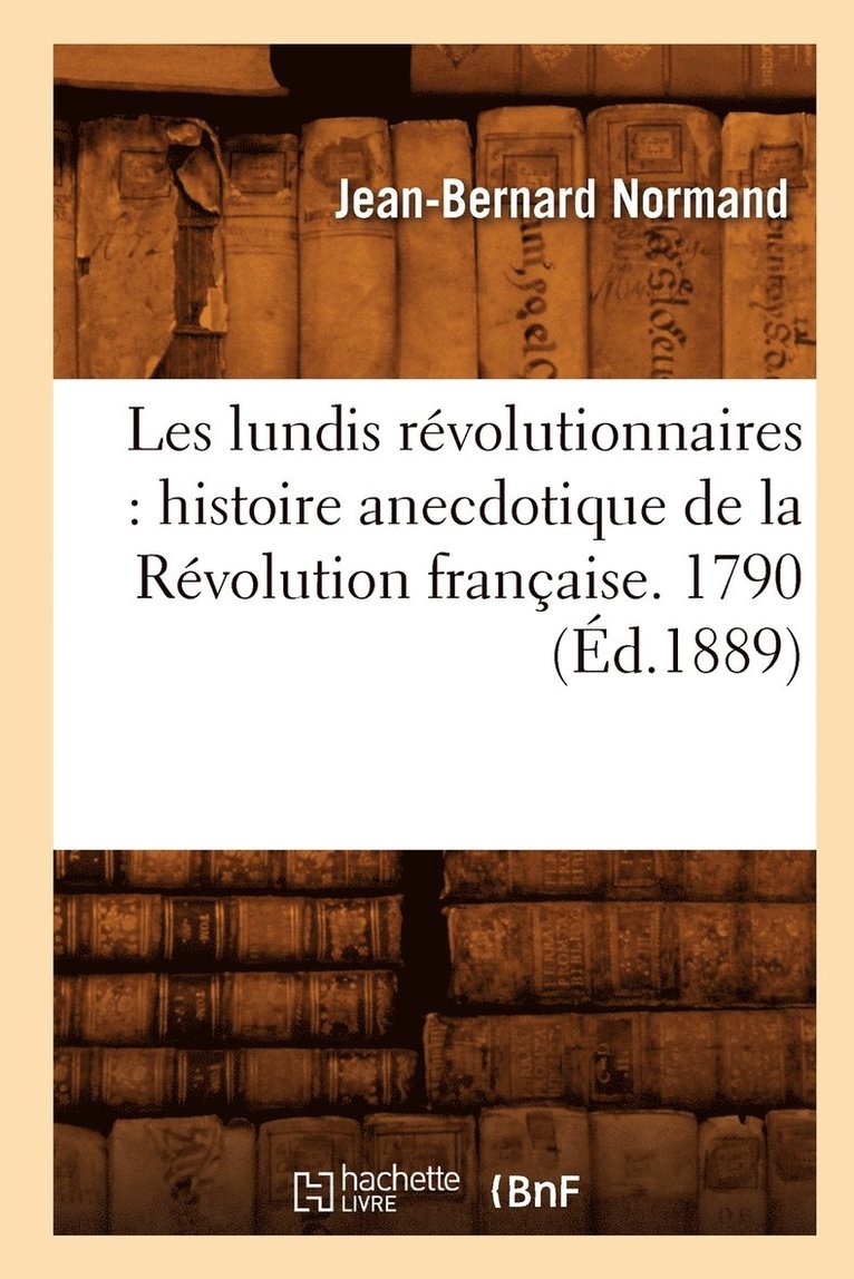 Les Lundis Rvolutionnaires: Histoire Anecdotique de la Rvolution Franaise. 1790 (d.1889) 1