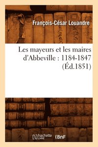 bokomslag Les Mayeurs Et Les Maires d'Abbeville: 1184-1847 (d.1851)