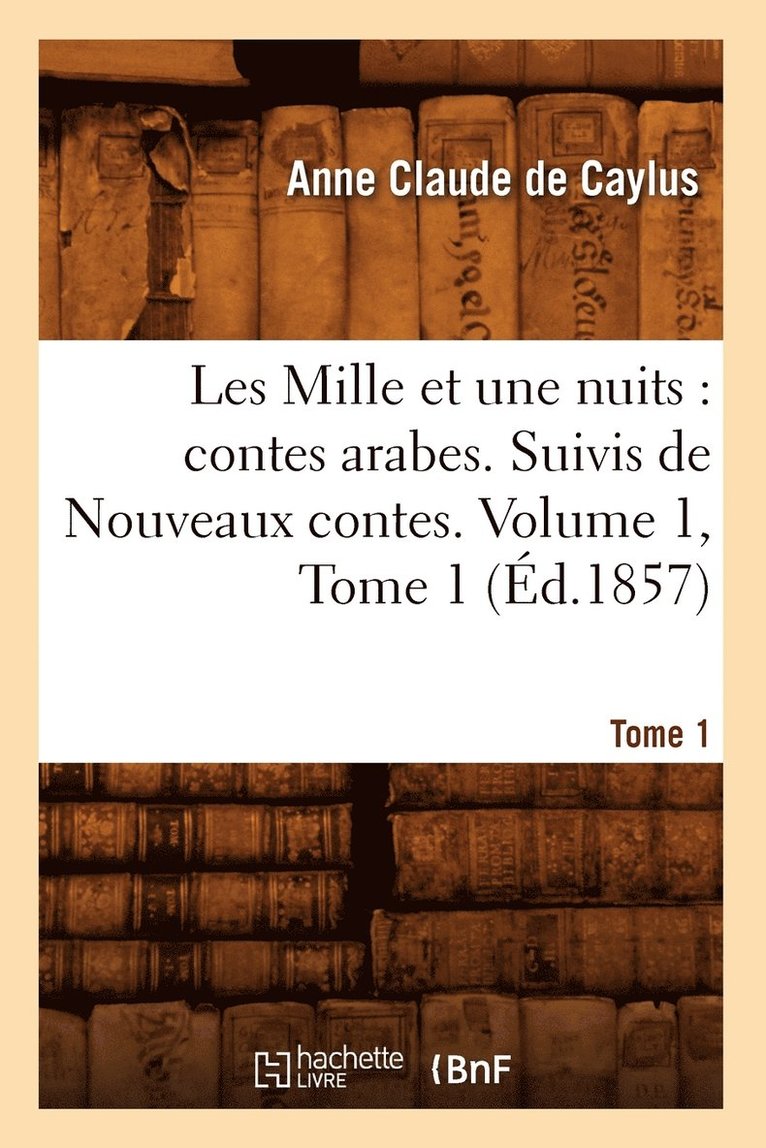 Les Mille Et Une Nuits: Contes Arabes. Suivis de Nouveaux Contes. Volume 1, Tome 1 (Éd.1857)