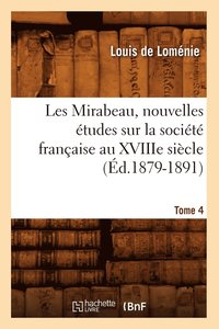 bokomslag Les Mirabeau, Nouvelles tudes Sur La Socit Franaise Au Xviiie Sicle. Tome 4 (d.1879-1891)