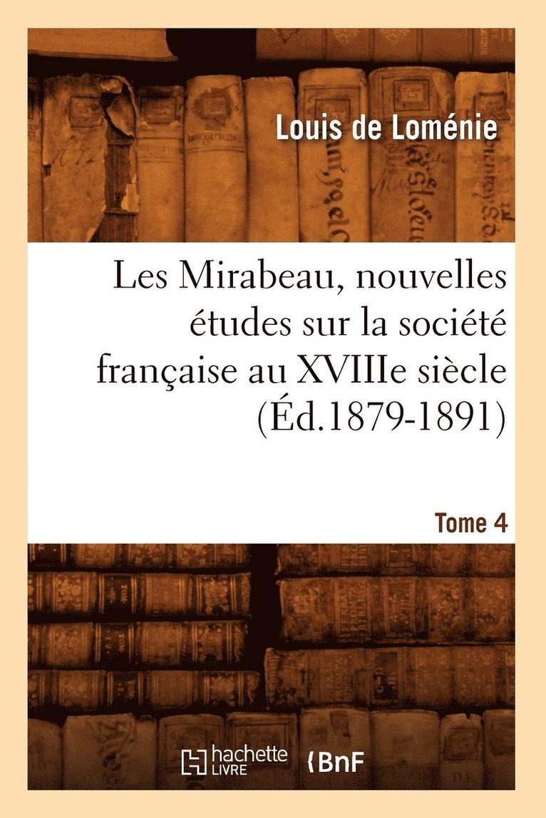 Les Mirabeau, Nouvelles tudes Sur La Socit Franaise Au Xviiie Sicle. Tome 4 (d.1879-1891) 1