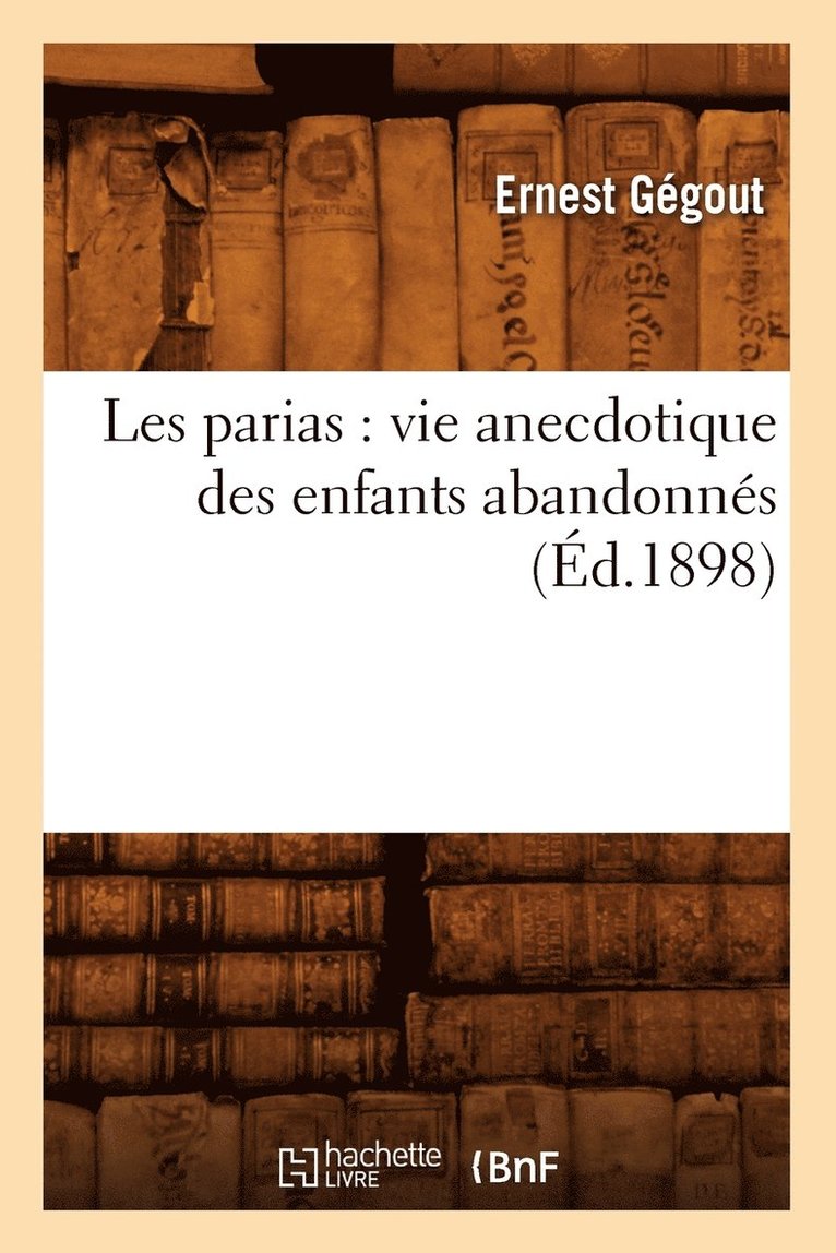 Les Parias: Vie Anecdotique Des Enfants Abandonns, (d.1898) 1