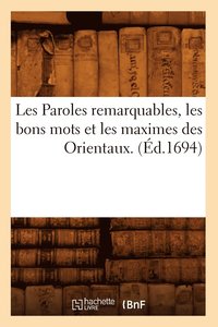 bokomslag Les Paroles Remarquables, Les Bons Mots Et Les Maximes Des Orientaux. (Ed.1694)