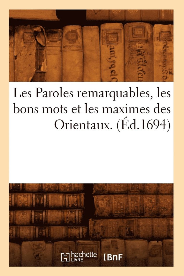 Les Paroles Remarquables, Les Bons Mots Et Les Maximes Des Orientaux. (Ed.1694) 1