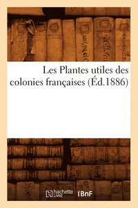 bokomslag Les Plantes Utiles Des Colonies Francaises (Ed.1886)
