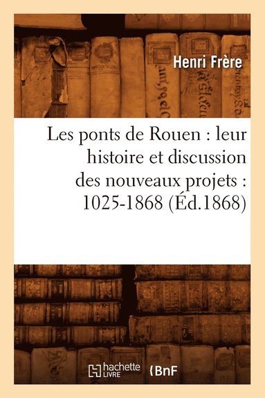 bokomslag Les Ponts de Rouen: Leur Histoire Et Discussion Des Nouveaux Projets: 1025-1868 (Éd.1868)