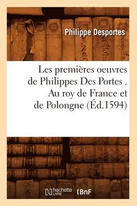bokomslag Les Premires Oeuvres de Philippes Des Portes . Au Roy de France Et de Polongne (d.1594)