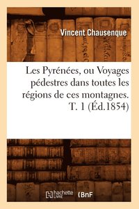 bokomslag Les Pyrnes, ou Voyages pdestres dans toutes les rgions de ces montagnes. T. 1 (d.1854)