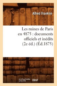 bokomslag Les Ruines de Paris En 4875: Documents Officiels Et Inedits (2e Ed.) (Ed.1875)