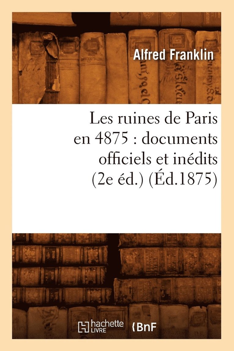 Les Ruines de Paris En 4875: Documents Officiels Et Indits (2e d.) (d.1875) 1