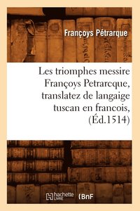 bokomslag Les Triomphes Messire Franoys Petrarcque, Translatez de Langaige Tuscan En Francois, (d.1514)