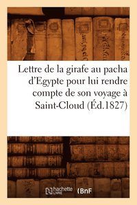 bokomslag Lettre de la girafe au pacha d'Egypte pour lui rendre compte de son voyage a Saint-Cloud (Ed.1827)