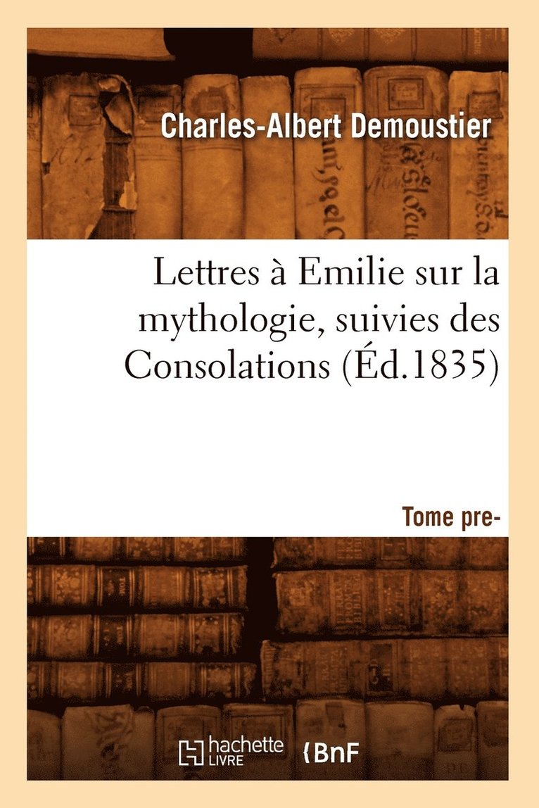 Charles-Albert Demoustier, DEMOUSTIER C A - Lettres À Emilie Sur La Mythologie Suivies Des Consolations. Tome Premier (Éd.1835), Häftad