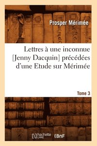 bokomslag Lettres  Une Inconnue [Jenny Dacquin]. Prcdes d'Une Etude Sur Mrime. Tome 3 (d.18..)