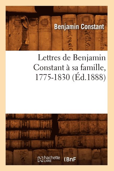 bokomslag Lettres de Benjamin Constant À Sa Famille, 1775-1830 (Éd.1888)