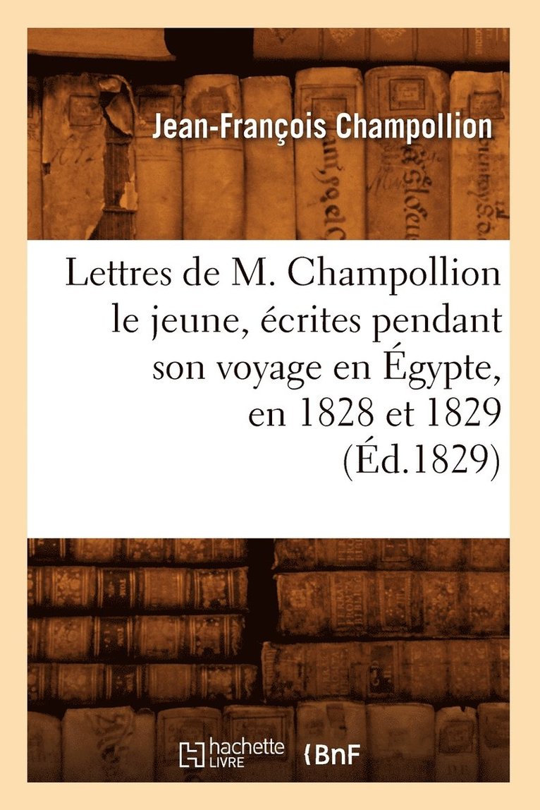 Lettres de M. Champollion Le Jeune, Écrites Pendant Son Voyage En Égypte, En 1828 Et 1829 (Éd.1829)
