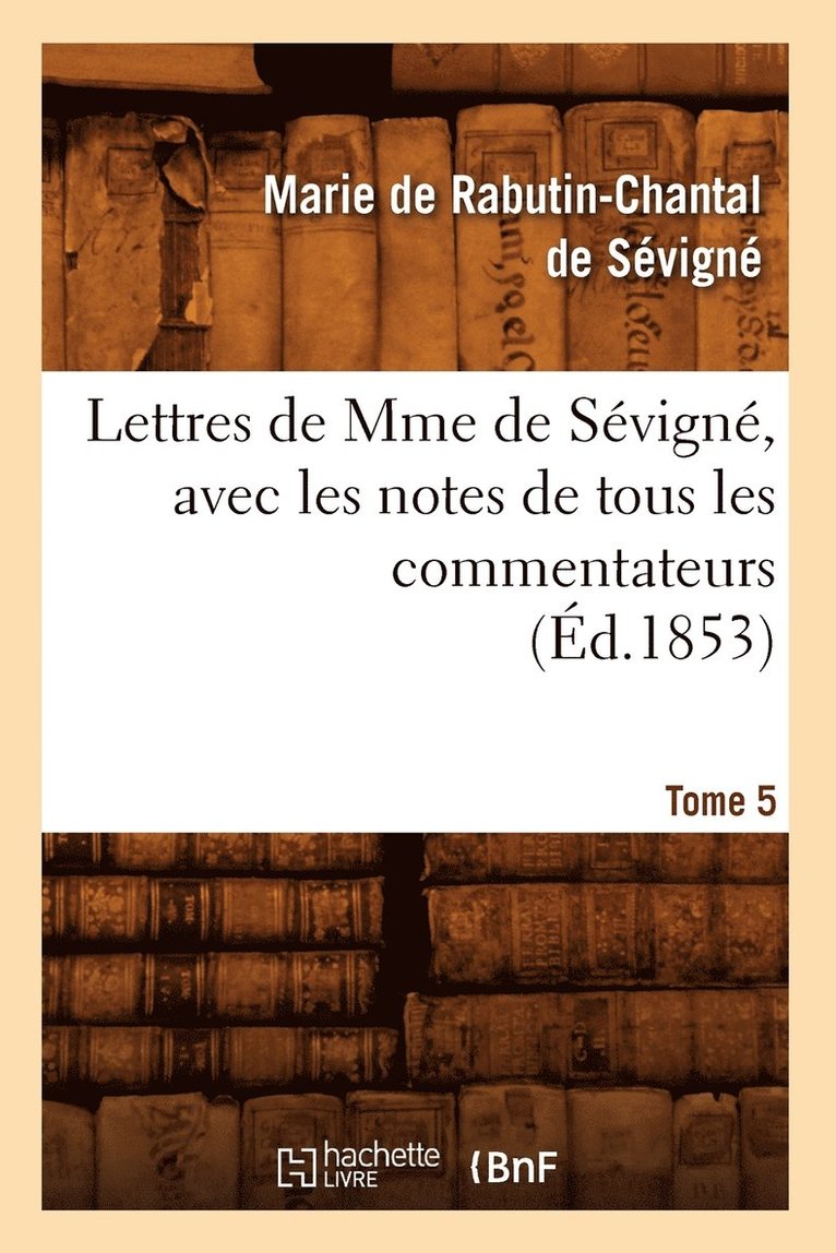 Lettres de Mme de Svign, Avec Les Notes de Tous Les Commentateurs. Tome 5 (d.1853) 1