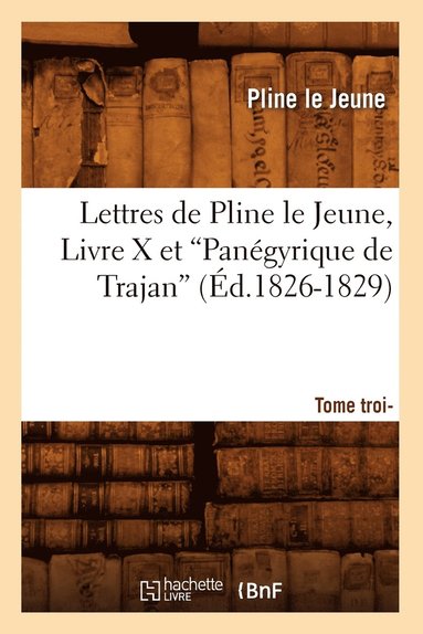 Pline Le Jeune - Lettres de Pline Le Jeune. Tome 3. Livre X Et Panégyrique de Trajan (Ed.1826-1829), Häftad
