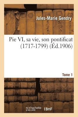 Pie VI, Sa Vie, Son Pontificat (1717-1799) Tome 1 1