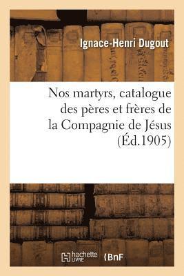 bokomslag Nos Martyrs, Catalogue Des Pères Et Frères de la Compagnie de Jésus Qui, Dans Les Fers Ou
