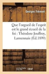 bokomslag Que l'Orgueil de l'Esprit Est Le Grand cueil de la Foi: Thodore Jouffroy, Lamennais, Ernest Renan