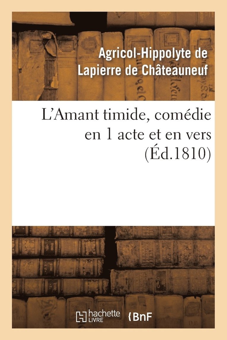 Lapierre de Chateauneuf-A, LAPIERRE DE CHATEAUNEUF-A - L'Amant Timide, Comédie En 1 Acte Et En Vers (Éd.1810), Häftad