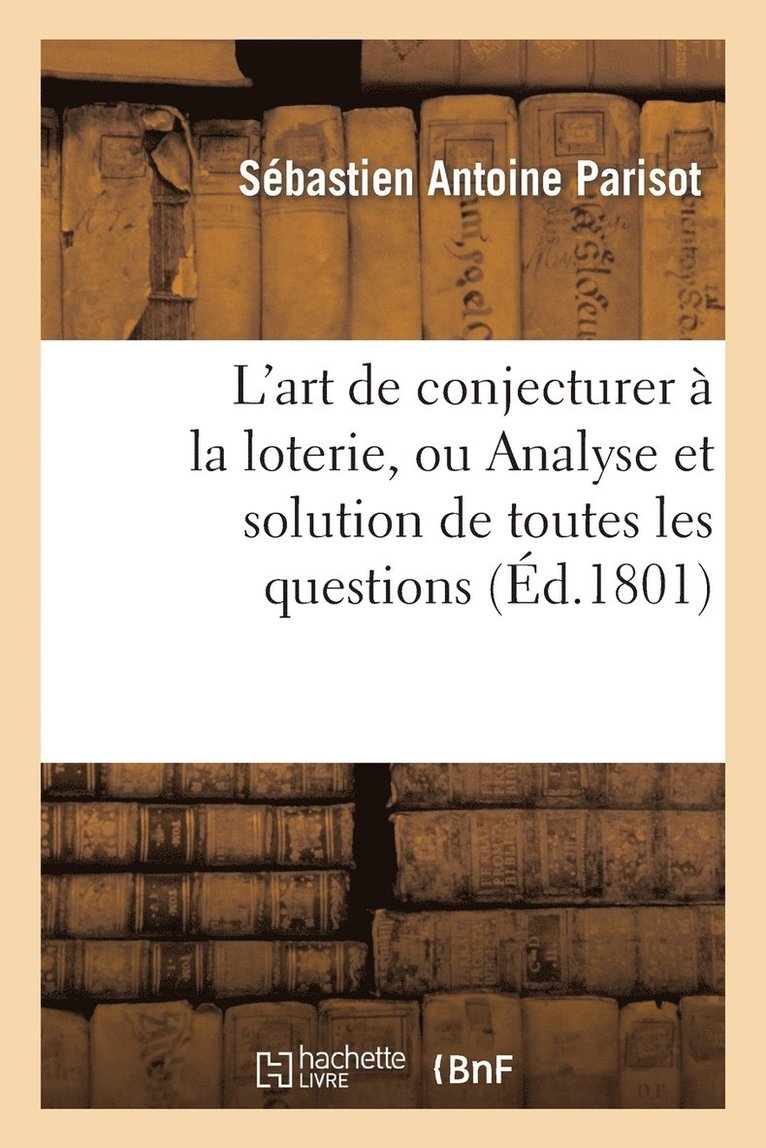 L'Art de Conjecturer  La Loterie, Ou Analyse Et Solution de Toutes Les Questions 1