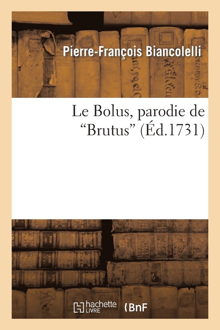 Le Bolus, Parodie de Brutus. Reprsente Le 24 Janvier 1731, Par Les Comdiens Italiens Du Roi 1