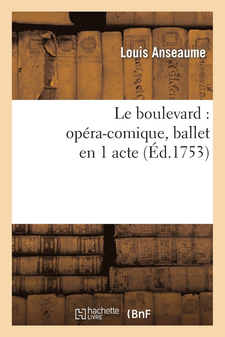Anseaume-L, ANSEAUME-L - Le Boulevard: Opéra-Comique, Ballet En 1 Acte, Représenté Pour La Première Fois, Häftad