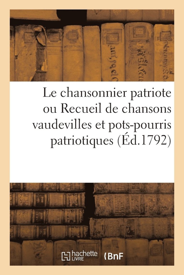 Le Chansonnier Patriote Ou Recueil de Chansons Vaudevilles Et Pots-Pourris Patriotiques 1