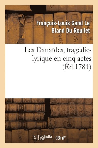 bokomslag Les Danaïdes, Tragédie-Lyrique En Cinq Actes Représentée Pour La Première Fois