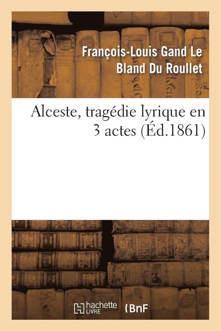 Alceste, Tragedie Lyrique En 3 Actes, Representee Pour La Premiere Fois 1