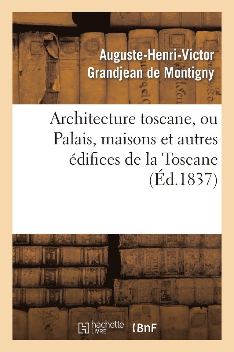 Auguste-Henri-Victor Grandjean de Montigny, Auguste-Pierre Famin, Auguste-Henri-Vic Grandjean de Montigny, GRANDJEAN DE MONTIGNY-A - Architecture Toscane, Ou Palais, Maisons Et Autres Édifices de la Toscane, Häftad