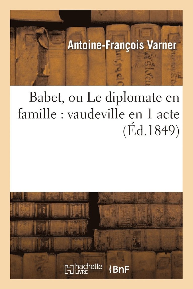 Babet, Ou Le Diplomate En Famille: Vaudeville En 1 Acte 1