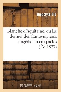 bokomslag Blanche d'Aquitaine, Ou Le Dernier Des Carlovingiens, Tragdie En Cinq Actes