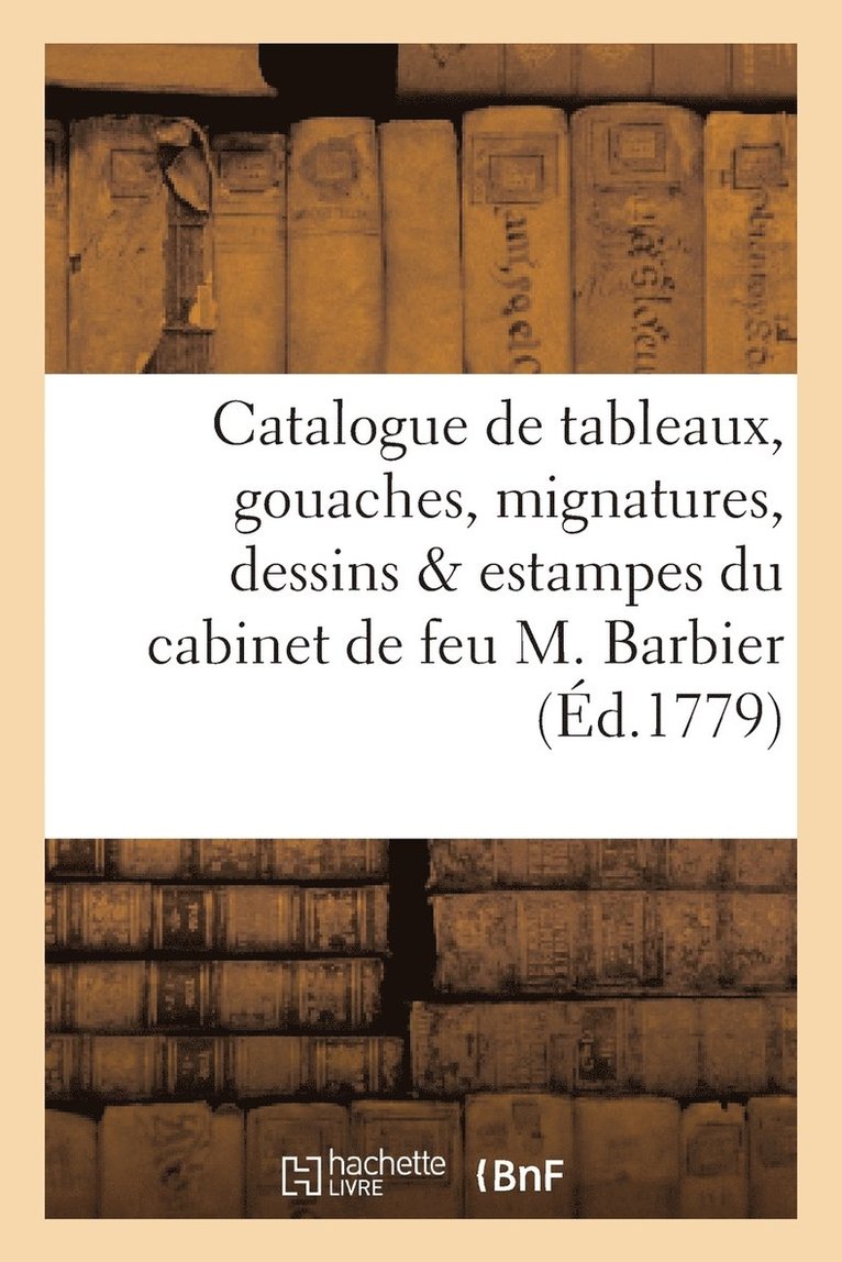 Catalogue de Tableaux, Gouaches, Mignatures, Dessins & Estampes Du Cabinet de Feu M. Barbier 1