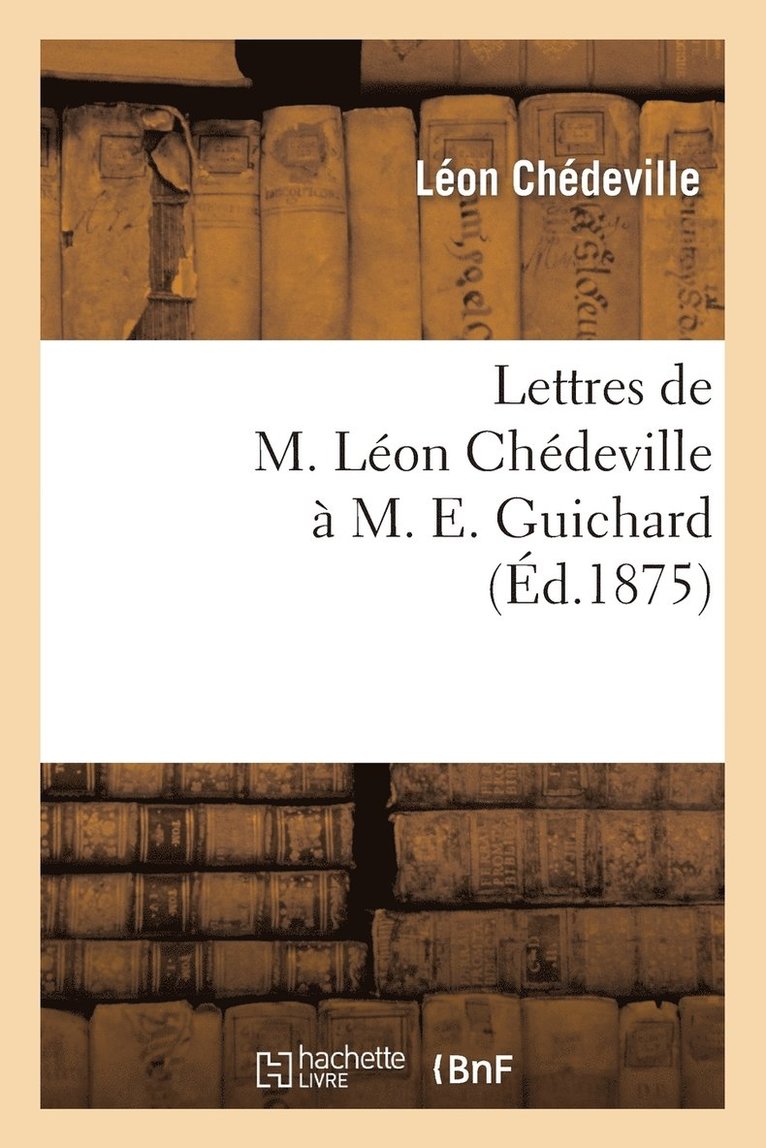 Lettres de M. Leon Chedeville A M. E. Guichard, Ancien President de l'Union Centrale 1