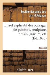 bokomslag Livret Explicatif Des Ouvrages de Peinture, Sculpture, Dessin, Gravure, Etc. 3eme Annee