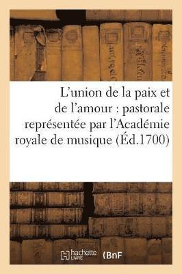 L'Union de la Paix Et de l'Amour: Pastorale Representee Par l'Academie Royale de Musique 1