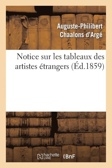 bokomslag Notice Sur Les Tableaux Des Artistes trangers Et Les Principaux Ouvrages de Sculpture, Gravure