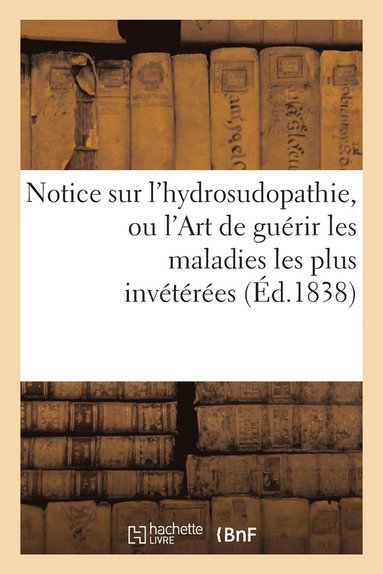 bokomslag Notice Sur l'Hydrosudopathie, Ou l'Art de Gurir Les Maladies Les Plus Invtres, Au Moyen