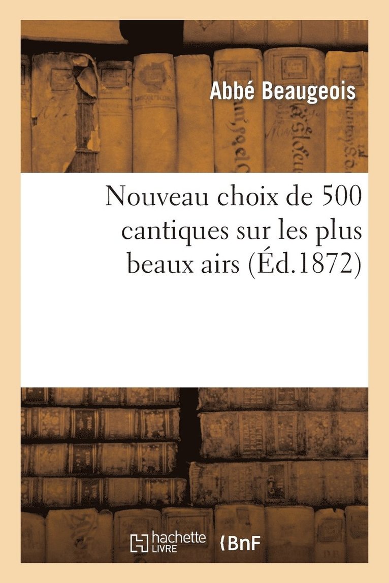 Nouveau Choix de 500 Cantiques Sur Les Plus Beaux Airs (15e dition, Revue, Corrige Et Augmente) 1