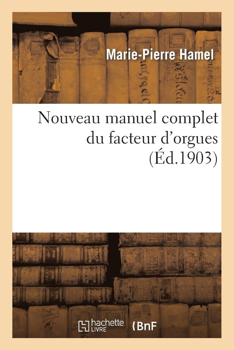 Nouveau Manuel Complet Du Facteur d'Orgues: Nouvelle dition Contenant l'Orgue de DOM Bedos 1