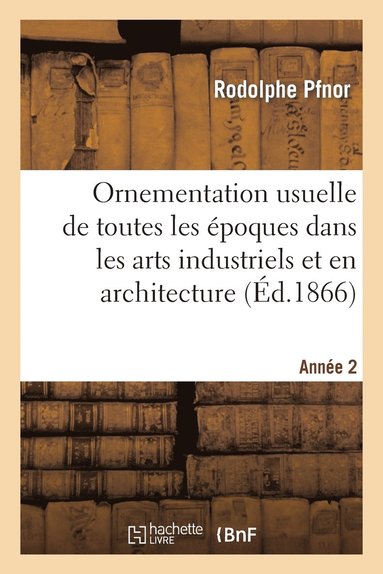 bokomslag Ornementation Usuelle de Toutes Les poques Dans Les Arts Industriels Et En Architecture