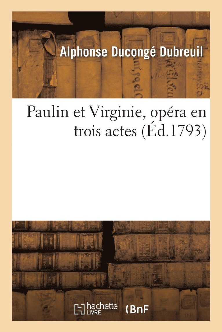 Paulin Et Virginie, Opera En Trois Actes, Paroles Du C. Dubreuil, Musique Du C. Le Sueur... 1