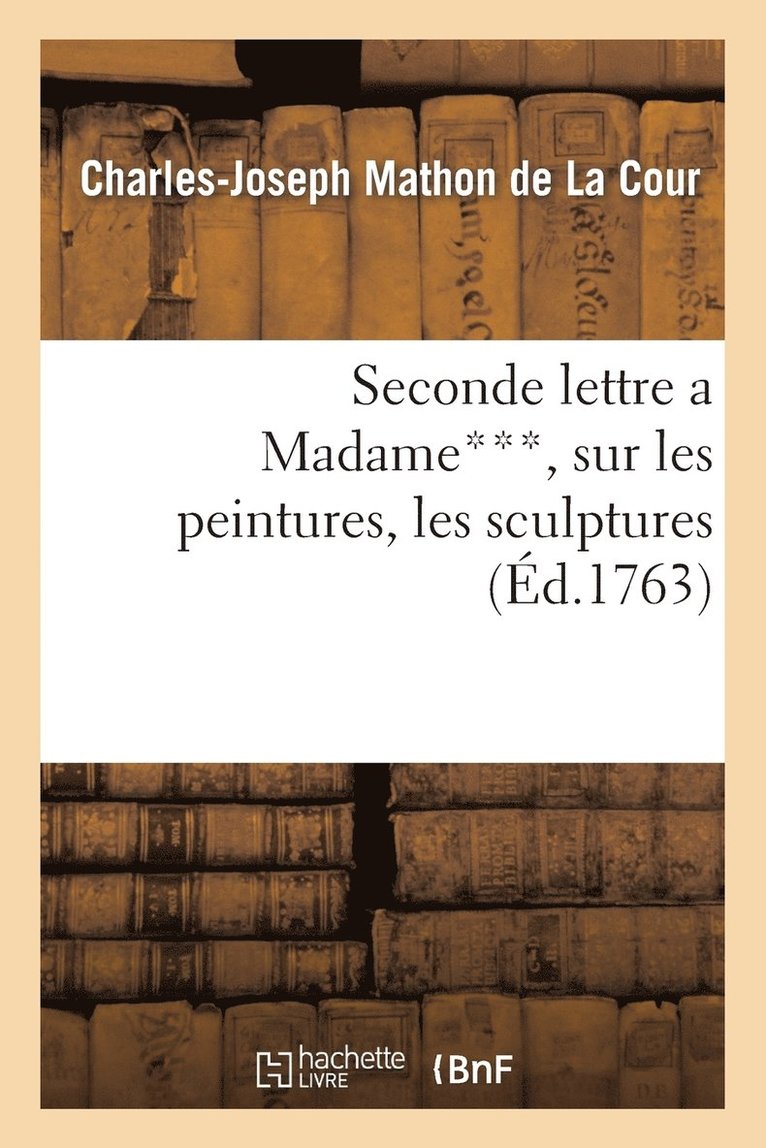 Seconde Lettre a Madame***, Sur Les Peintures, Les Sculptures & Les Gravures Exposes 1