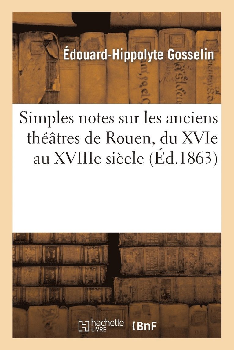 Simples Notes Sur Les Anciens Theatres de Rouen, Du Xvie Au Xviiie Siecle 1