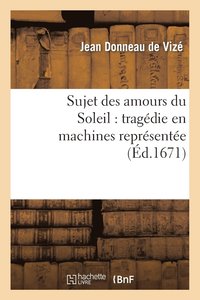bokomslag Sujet Des Amours Du Soleil: Tragdie En Machines Reprsente Sur Le Thtre Royal Du Marais