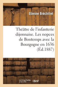 bokomslag Theatre de l'Infanterie Dijonnaise. Les Nopces de Bontemps Avec La Bourgogne En 1636